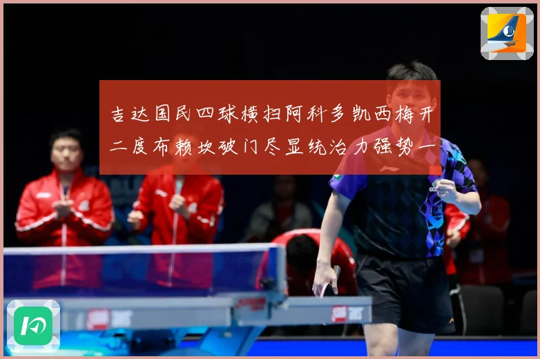 吉达国民四球横扫阿科多凯西梅开二度布赖坎破门尽显统治力强势一数据研判-深度解析