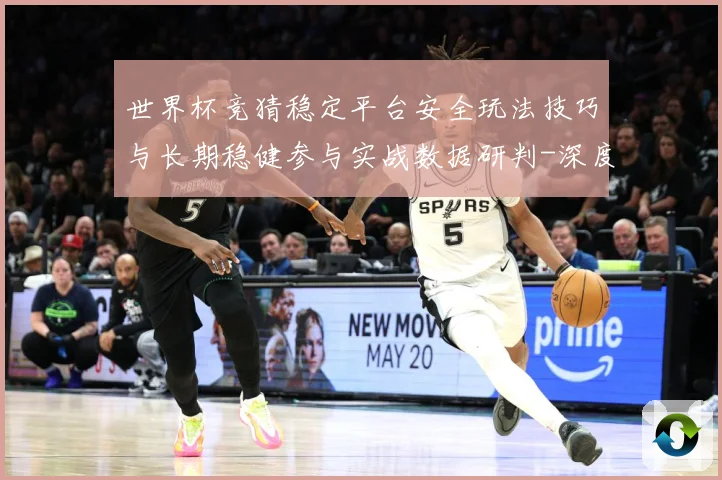 世界杯竞猜稳定平台安全玩法技巧与长期稳健参与实战数据研判-深度解析
