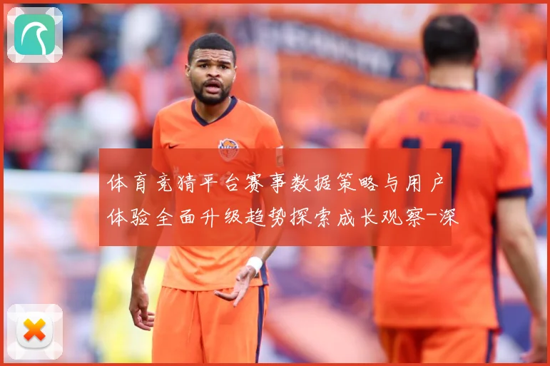 体育竞猜平台赛事数据策略与用户体验全面升级趋势探索成长观察-深度解析