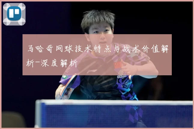 马哈奇网球技术特点与战术价值解析-深度解析