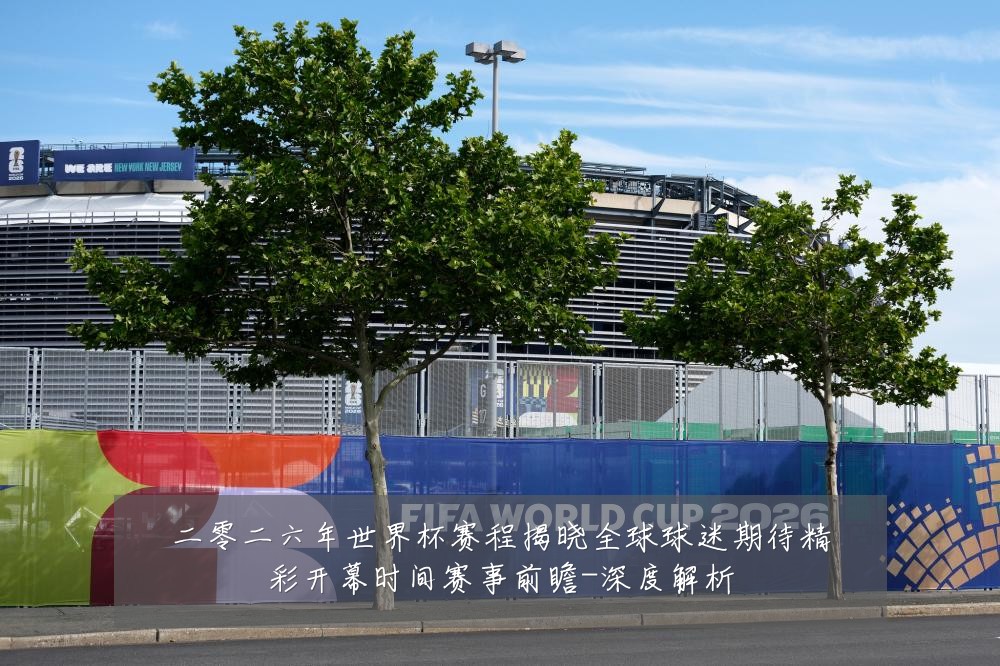 二零二六年世界杯赛程揭晓全球球迷期待精彩开幕时间赛事前瞻-深度解析