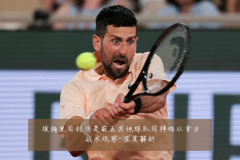 埃梅里目标仍是前五其他球队同样难以拿分战术观察-深度解析