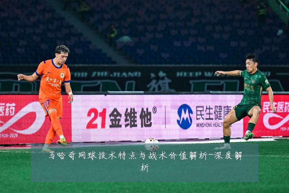 马哈奇网球技术特点与战术价值解析-深度解析