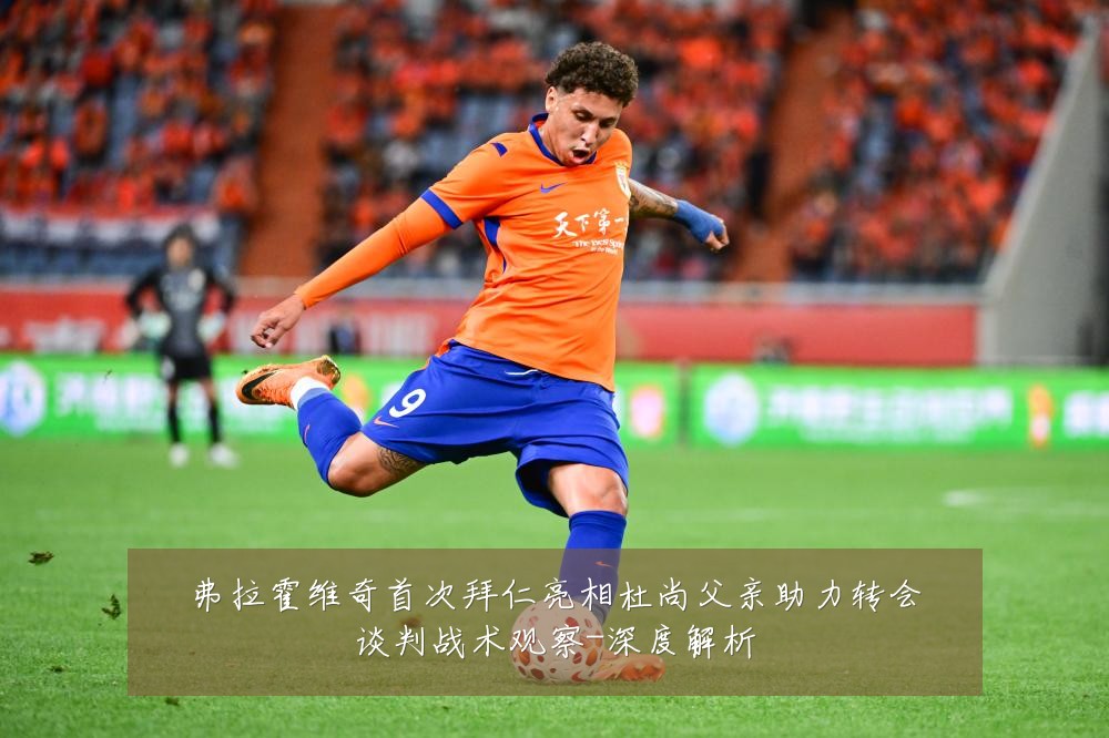 弗拉霍维奇首次拜仁亮相杜尚父亲助力转会谈判战术观察-深度解析