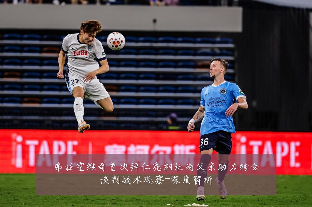 弗拉霍维奇首次拜仁亮相杜尚父亲助力转会谈判战术观察-深度解析
