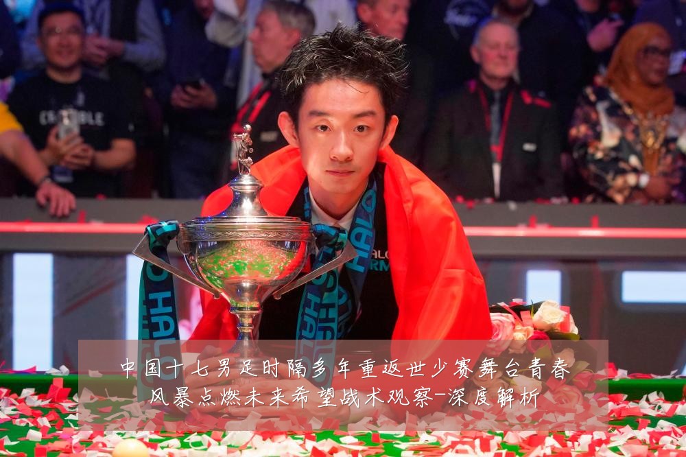 中国十七男足时隔多年重返世少赛舞台青春风暴点燃未来希望战术观察-深度解析